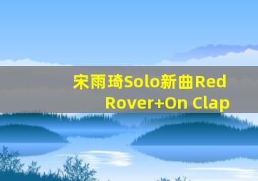 宋雨琦Solo新曲Red Rover+On Clap